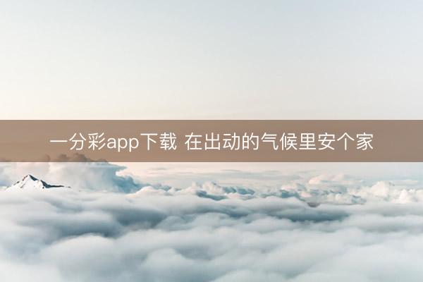 一分彩app下载 在出动的气候里安个家