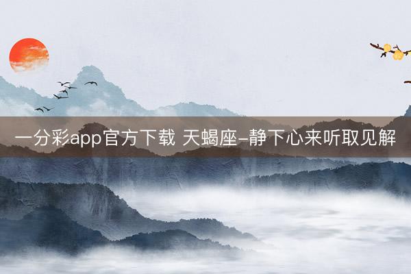 一分彩app官方下载 天蝎座-静下心来听取见解