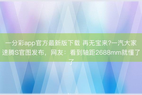 一分彩app官方最新版下载 再无宝来?一汽大家速腾S官图发布，网友：看到轴距2688mm就懂了