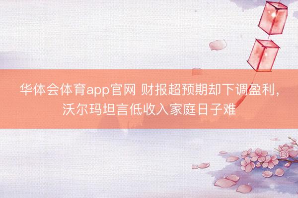 华体会体育app官网 财报超预期却下调盈利，沃尔玛坦言低收入家庭日子难