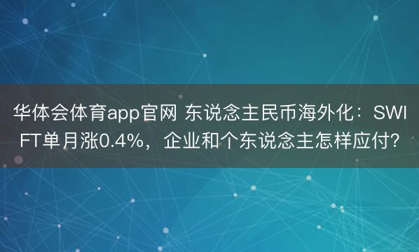 华体会体育app官网 东说念主民币海外化:SWIFT单月涨0.4%,企业和个东说念主怎样应付?