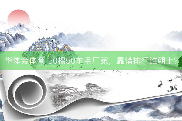 华体会体育 50棉50羊毛厂家，靠谱排行谁朝上？