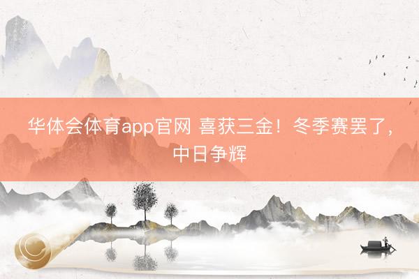 华体会体育app官网 喜获三金！冬季赛罢了，中日争辉