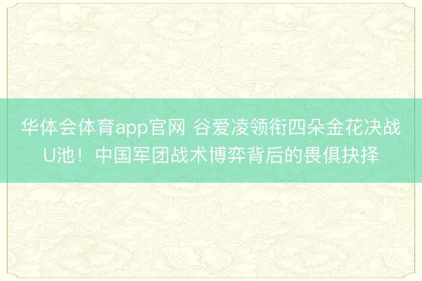 华体会体育app官网 谷爱凌领衔四朵金花决战U池！中国军团战术博弈背后的畏俱抉择