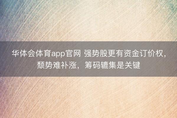华体会体育app官网 强势股更有资金订价权，颓势难补涨，筹码辘集是关键