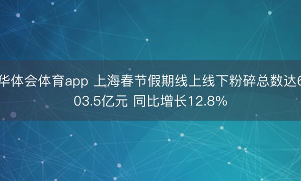 华体会体育app 上海春节假期线上线下粉碎总数达603.5亿元 同比增长12.8%