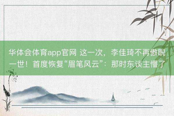 华体会体育app官网 这一次，李佳琦不再傲睨一世！首度恢复“眉笔风云”：那时东谈主懵了