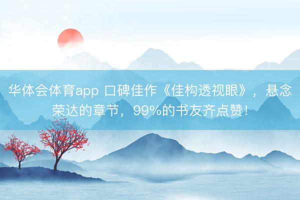 华体会体育app 口碑佳作《佳构透视眼》，悬念荣达的章节，99%的书友齐点赞！