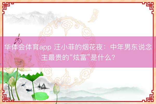 华体会体育app 汪小菲的烟花夜：中年男东说念主最贵的“炫富”是什么？