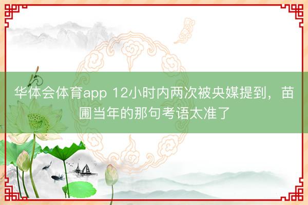 华体会体育app 12小时内两次被央媒提到，苗圃当年的那句考语太准了