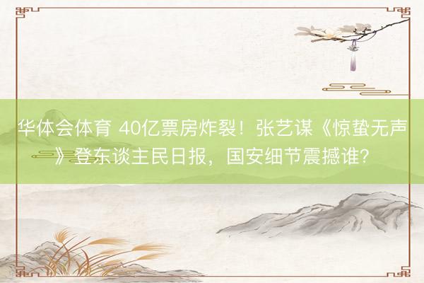 华体会体育 40亿票房炸裂！张艺谋《惊蛰无声》登东谈主民日报，国安细节震撼谁？