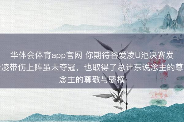 华体会体育app官网 你期待谷爱凌U池决赛发达吗，爱凌带伤上阵虽未夺冠，也取得了总计东说念主的尊敬与骄横