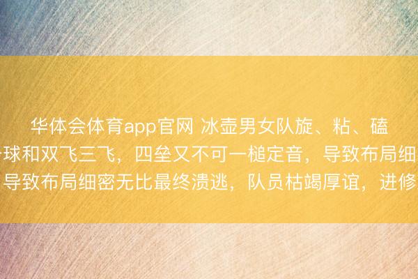 华体会体育app官网 冰壶男女队旋、粘、磕都不精确，很少鼎力击球和双飞三飞，四垒又不可一槌定音，导致布局细密无比最终溃逃，队员枯竭厚谊，进修难以出权谋策