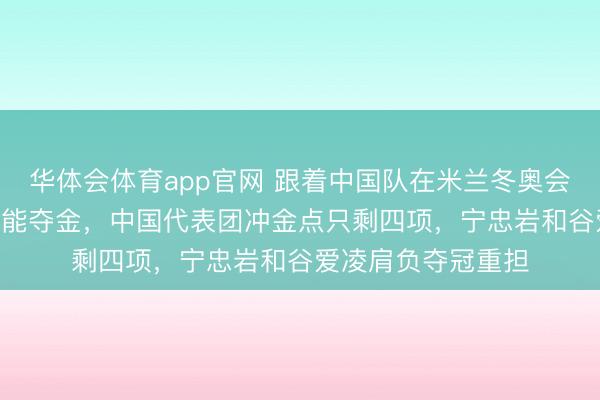 华体会体育app官网 跟着中国队在米兰冬奥会短谈速滑500米未能夺金，中国代表团冲金点只剩四项，宁忠岩和谷爱凌肩负夺冠重担