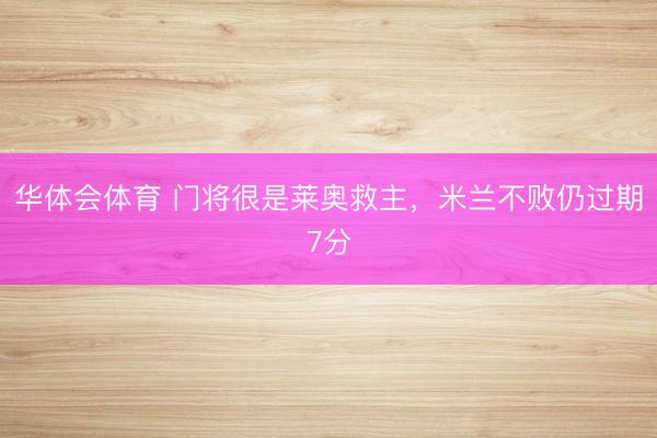 华体会体育 门将很是莱奥救主，米兰不败仍过期7分