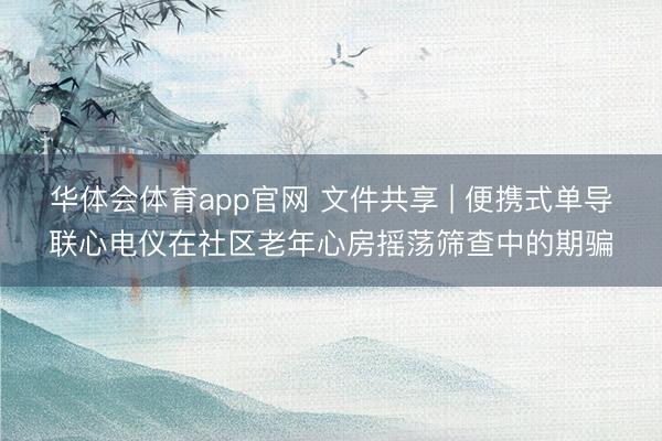 华体会体育app官网 文件共享 | 便携式单导联心电仪在社区老年心房摇荡筛查中的期骗