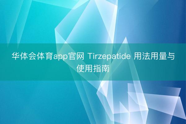 华体会体育app官网 Tirzepatide 用法用量与使用指南
