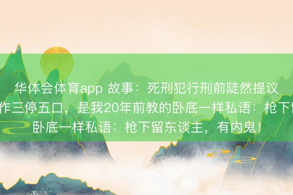 华体会体育app 故事：死刑犯行刑前陡然提议要喝水，喝水的动作三停五口，是我20年前教的卧底一样私语：枪下留东谈主，有内鬼！