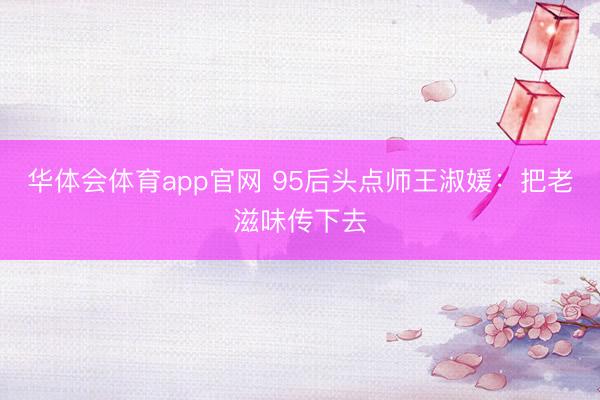 华体会体育app官网 95后头点师王淑媛：把老滋味传下去