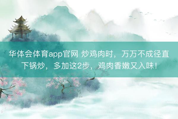 华体会体育app官网 炒鸡肉时，万万不成径直下锅炒，多加这2步，鸡肉香嫩又入味！
