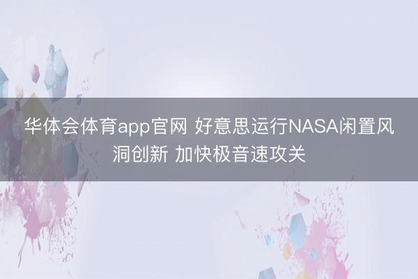 华体会体育app官网 好意思运行NASA闲置风洞创新 加快极音速攻关