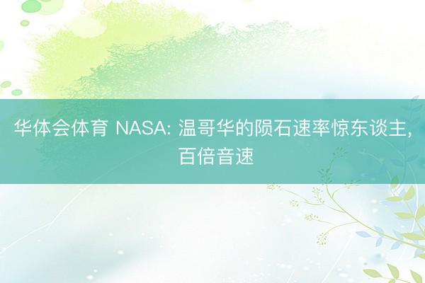华体会体育 NASA: 温哥华的陨石速率惊东谈主, 百倍音速